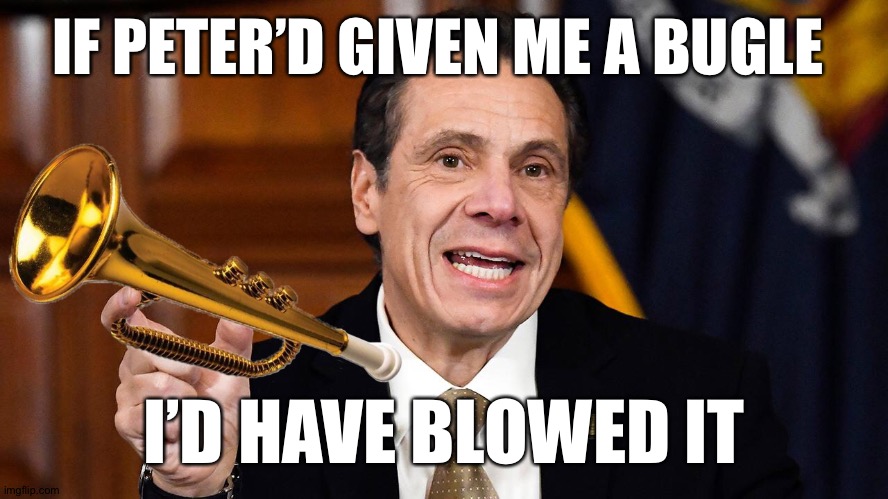 Cuomo bugle peter king | IF PETER’D GIVEN ME A BUGLE; I’D HAVE BLOWED IT | image tagged in andrew cuomo,peter king,coronavirus | made w/ Imgflip meme maker