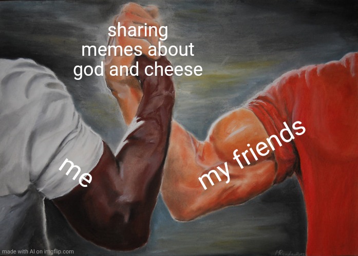 The Dairy of Christ Compels You | sharing memes about god and cheese; my friends; me | image tagged in memes,epic handshake | made w/ Imgflip meme maker