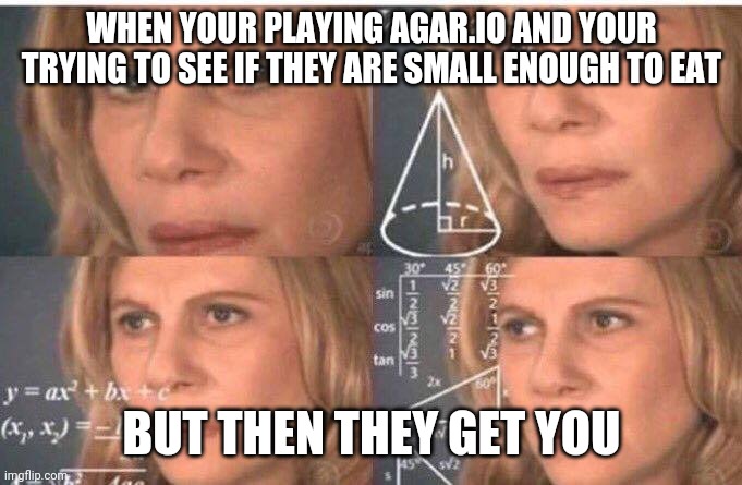 Math lady/Confused lady | WHEN YOUR PLAYING AGAR.IO AND YOUR TRYING TO SEE IF THEY ARE SMALL ENOUGH TO EAT; BUT THEN THEY GET YOU | image tagged in math lady/confused lady | made w/ Imgflip meme maker