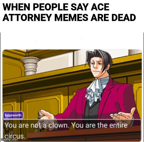 Ace Attorney | WHEN PEOPLE SAY ACE ATTORNEY MEMES ARE DEAD | image tagged in you're not a clown | made w/ Imgflip meme maker
