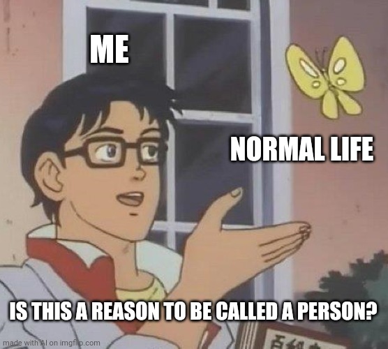 Existential crisis | ME; NORMAL LIFE; IS THIS A REASON TO BE CALLED A PERSON? | image tagged in memes,is this a pigeon | made w/ Imgflip meme maker