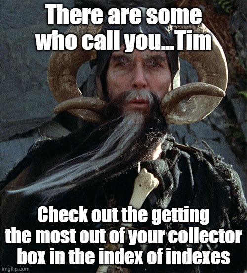 There are some who call you...Tim; Check out the getting the most out of your collector box in the index of indexes | made w/ Imgflip meme maker