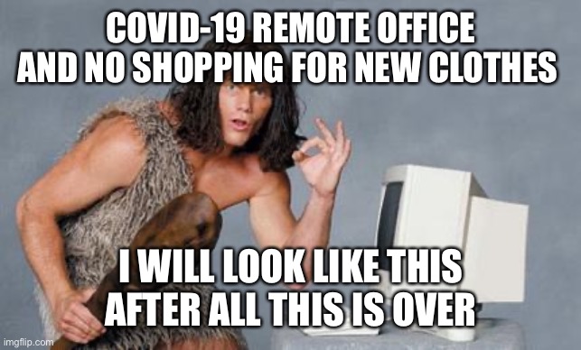 Computer Caveman | COVID-19 REMOTE OFFICE AND NO SHOPPING FOR NEW CLOTHES; I WILL LOOK LIKE THIS AFTER ALL THIS IS OVER | image tagged in computer caveman | made w/ Imgflip meme maker