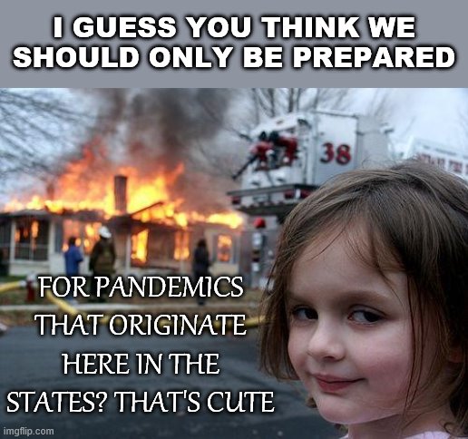 When they blame China for the umpteenth time. Sure, they share blame: and so do we. | I GUESS YOU THINK WE SHOULD ONLY BE PREPARED; FOR PANDEMICS THAT ORIGINATE HERE IN THE STATES? THAT'S CUTE | image tagged in disaster girl,china,president trump,covid-19,coronavirus,blame | made w/ Imgflip meme maker