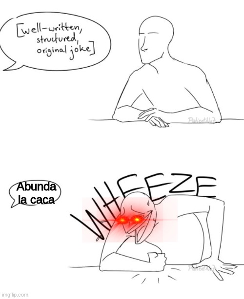 Wheeze | Abunda la caca | image tagged in wheeze | made w/ Imgflip meme maker