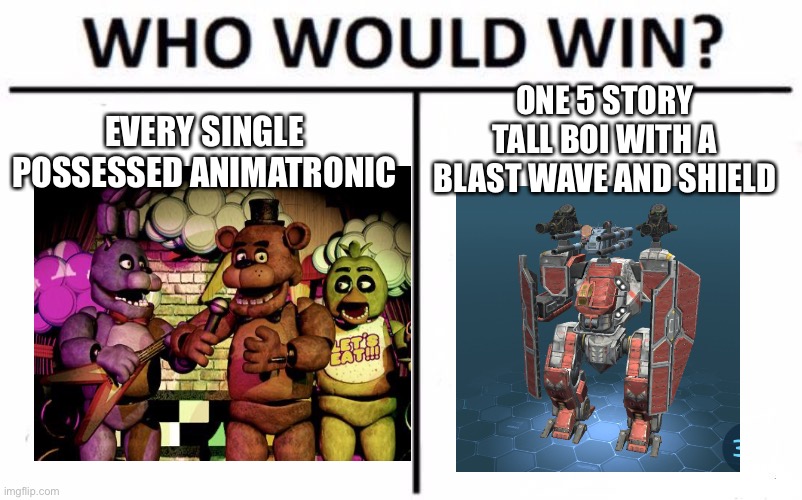 Ever play War Robots? | ONE 5 STORY TALL BOI WITH A BLAST WAVE AND SHIELD; EVERY SINGLE POSSESSED ANIMATRONIC | image tagged in memes,who would win,fnaf | made w/ Imgflip meme maker