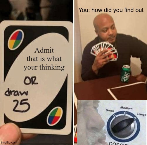 UNO Draw 25 Cards Meme | Admit that is what your thinking You: how did you find out | image tagged in memes,uno draw 25 cards | made w/ Imgflip meme maker