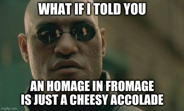Matrix Morpheus | WHAT IF I TOLD YOU; AN HOMAGE IN FROMAGE IS JUST A CHEESY ACCOLADE | image tagged in memes,matrix morpheus | made w/ Imgflip meme maker