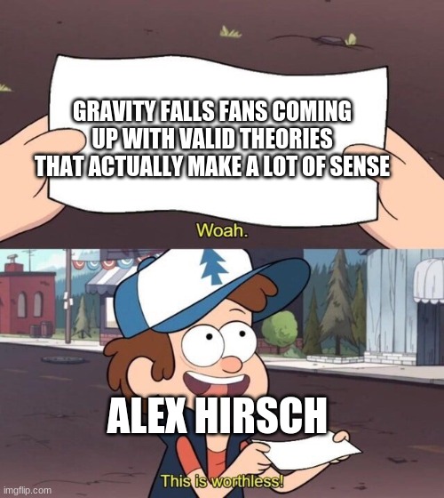 Gravity Falls Meme | GRAVITY FALLS FANS COMING UP WITH VALID THEORIES THAT ACTUALLY MAKE A LOT OF SENSE; ALEX HIRSCH | image tagged in gravity falls meme | made w/ Imgflip meme maker