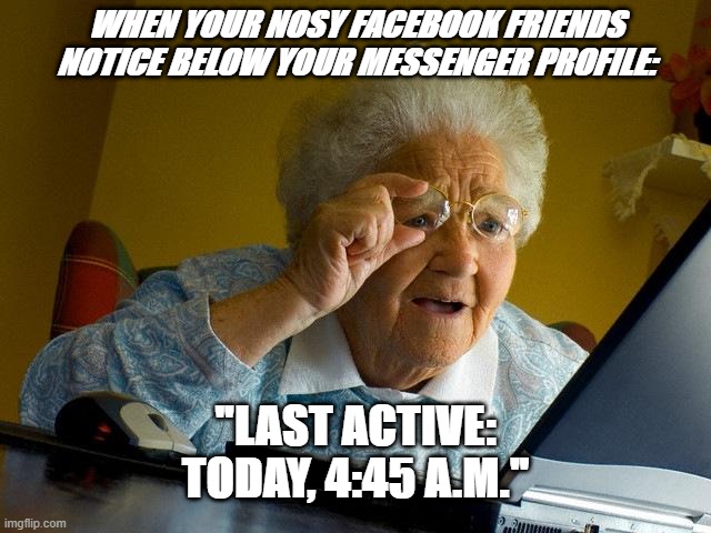 Last Active 4:45 A.M. | WHEN YOUR NOSY FACEBOOK FRIENDS NOTICE BELOW YOUR MESSENGER PROFILE:; "LAST ACTIVE: TODAY, 4:45 A.M." | image tagged in memes,grandma finds the internet | made w/ Imgflip meme maker