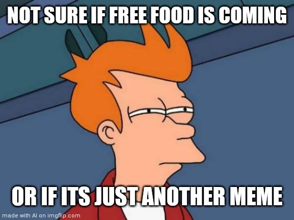 Futurama Fry | NOT SURE IF FREE FOOD IS COMING; OR IF ITS JUST ANOTHER MEME | image tagged in memes,futurama fry | made w/ Imgflip meme maker