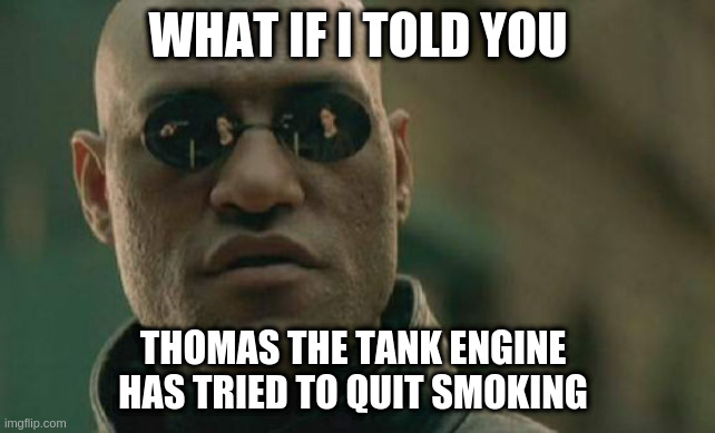 Matrix Morpheus - Secondhand Smoke | WHAT IF I TOLD YOU; THOMAS THE TANK ENGINE HAS TRIED TO QUIT SMOKING | image tagged in memes,matrix morpheus | made w/ Imgflip meme maker