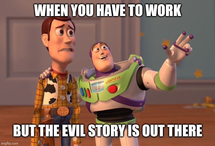 Shamelessly stolen from our new ai memester | WHEN YOU HAVE TO WORK; BUT THE EVIL STORY IS OUT THERE | image tagged in memes,x x everywhere,work,drama,rumors | made w/ Imgflip meme maker