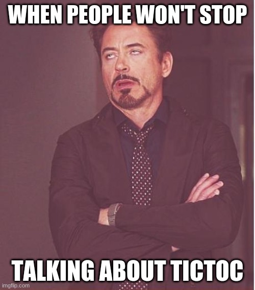 Face You Make Robert Downey Jr Meme | WHEN PEOPLE WON'T STOP; TALKING ABOUT TICTOC | image tagged in memes,face you make robert downey jr | made w/ Imgflip meme maker