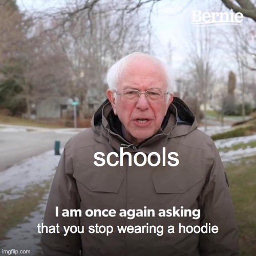 Bernie I Am Once Again Asking For Your Support | schools; that you stop wearing a hoodie | image tagged in memes,bernie i am once again asking for your support | made w/ Imgflip meme maker