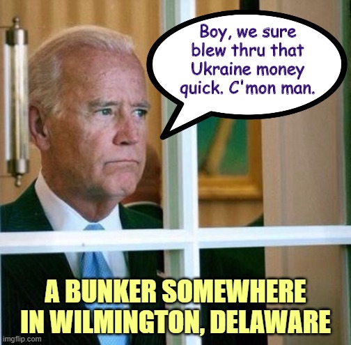 Hide'n Biden in the bunker | Boy, we sure blew thru that Ukraine money quick. C'mon man. A BUNKER SOMEWHERE IN WILMINGTON, DELAWARE | image tagged in sad joe biden | made w/ Imgflip meme maker