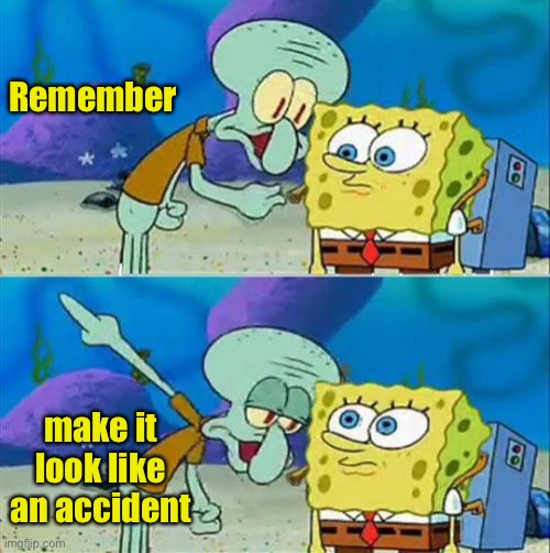 Talk To Spongebob Meme | Remember make it look like an accident | image tagged in memes,talk to spongebob | made w/ Imgflip meme maker