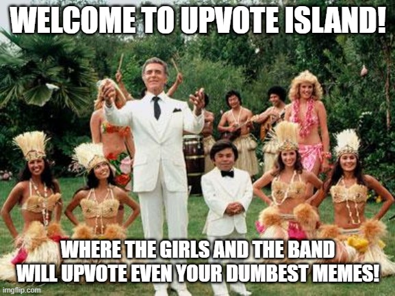 Upvote Island! | WELCOME TO UPVOTE ISLAND! WHERE THE GIRLS AND THE BAND WILL UPVOTE EVEN YOUR DUMBEST MEMES! | image tagged in fantasy island,plane,upvote,begging,girls,band | made w/ Imgflip meme maker