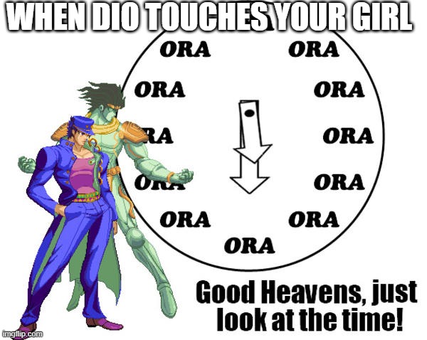 JOJO meme | WHEN DIO TOUCHES YOUR GIRL | image tagged in jojo's bizarre adventure | made w/ Imgflip meme maker