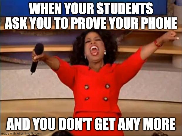My Students | WHEN YOUR STUDENTS ASK YOU TO PROVE YOUR PHONE; AND YOU DON'T GET ANY MORE | image tagged in memes,oprah you get a | made w/ Imgflip meme maker