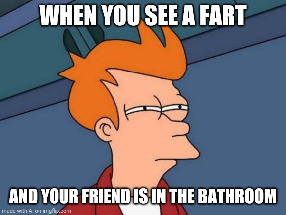 Fart | WHEN YOU SEE A FART; AND YOUR FRIEND IS IN THE BATHROOM | image tagged in memes,futurama fry | made w/ Imgflip meme maker