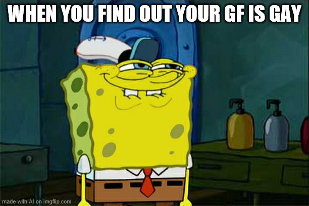 Don't You Squidward | WHEN YOU FIND OUT YOUR GF IS GAY | image tagged in memes,don't you squidward | made w/ Imgflip meme maker
