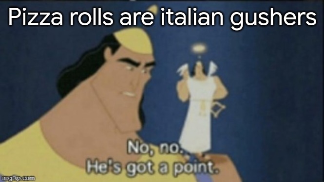 am i right? | Pizza rolls are italian gushers | image tagged in no no hes got a point | made w/ Imgflip meme maker