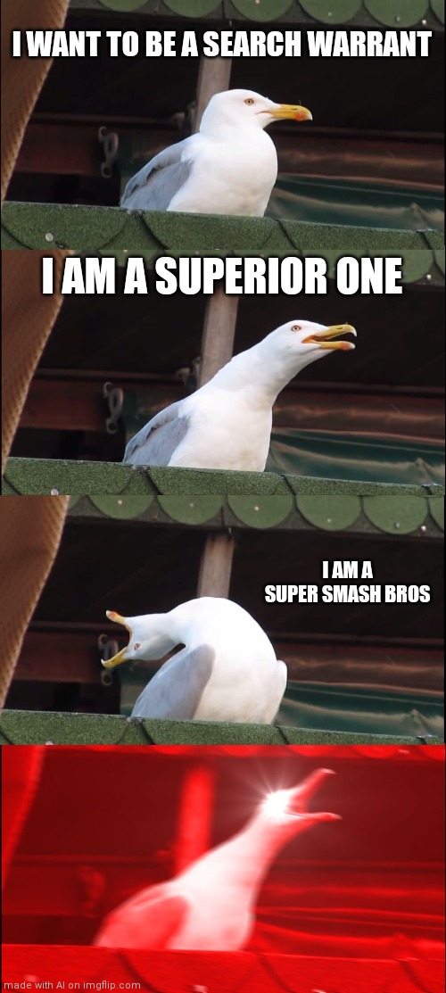 Super Smash Bros | I WANT TO BE A SEARCH WARRANT; I AM A SUPERIOR ONE; I AM A SUPER SMASH BROS | image tagged in memes,inhaling seagull | made w/ Imgflip meme maker