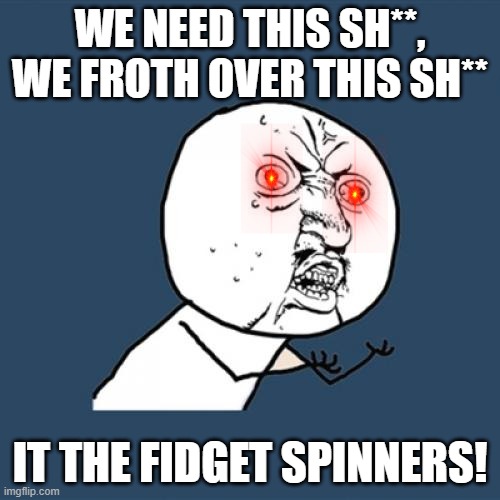 dolan twins | WE NEED THIS SH**, WE FROTH OVER THIS SH**; IT THE FIDGET SPINNERS! | image tagged in memes | made w/ Imgflip meme maker