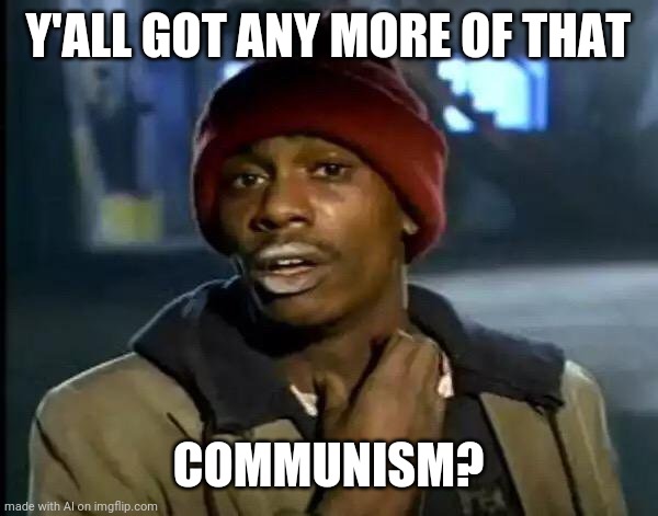 Too soon? | Y'ALL GOT ANY MORE OF THAT; COMMUNISM? | image tagged in memes,y'all got any more of that | made w/ Imgflip meme maker