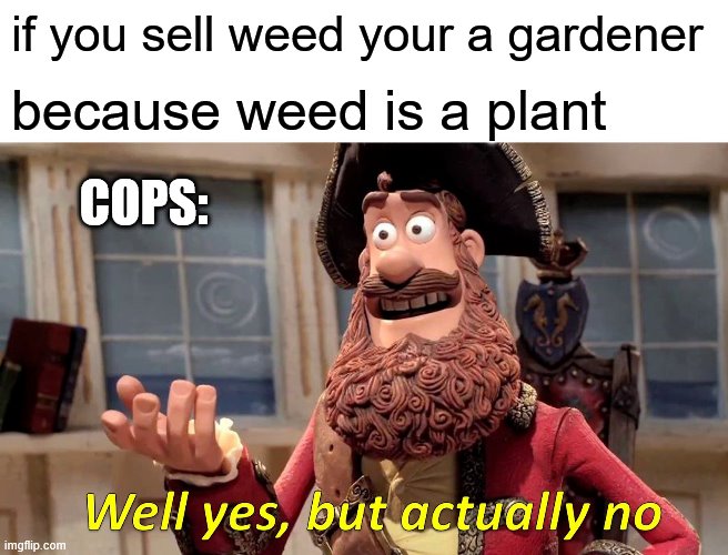 Well Yes, But Actually No Meme | if you sell weed your a gardener; because weed is a plant; COPS: | image tagged in memes,well yes but actually no | made w/ Imgflip meme maker
