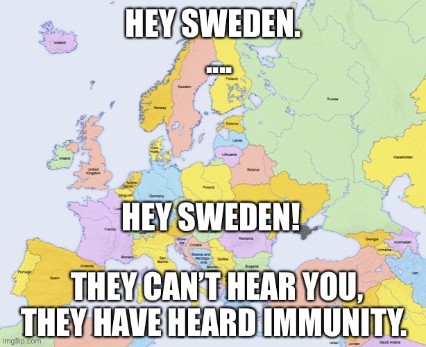 Heard immunity | HEY SWEDEN.  
.... HEY SWEDEN! THEY CAN’T HEAR YOU, THEY HAVE HEARD IMMUNITY. | image tagged in map of europe | made w/ Imgflip meme maker
