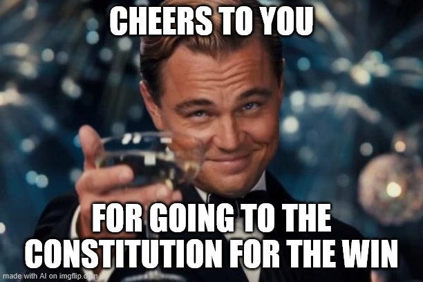 Ooh, this is not a bad political reaction meme at all. | CHEERS TO YOU; FOR GOING TO THE CONSTITUTION FOR THE WIN | image tagged in leonardo dicaprio cheers,reaction,reactions,constitution,the constitution,cheers | made w/ Imgflip meme maker