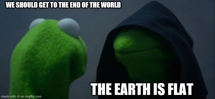 AI on ImgFlip.com: Flat-earther confirmed. | WE SHOULD GET TO THE END OF THE WORLD; THE EARTH IS FLAT | image tagged in evil kermit,flat earthers,flat earth,flat earth club,flat,flatearth | made w/ Imgflip meme maker