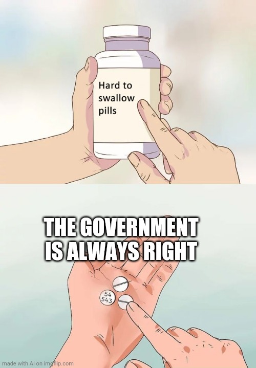 Hard To Swallow Pills Meme | THE GOVERNMENT IS ALWAYS RIGHT | image tagged in memes,hard to swallow pills | made w/ Imgflip meme maker