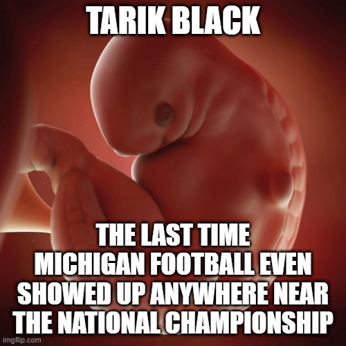 Michigan Natty Drought | TARIK BLACK; THE LAST TIME MICHIGAN FOOTBALL EVEN SHOWED UP ANYWHERE NEAR THE NATIONAL CHAMPIONSHIP | image tagged in michigan sucks | made w/ Imgflip meme maker