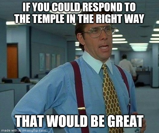That Would Be Great Meme | IF YOU COULD RESPOND TO THE TEMPLE IN THE RIGHT WAY; THAT WOULD BE GREAT | image tagged in memes,that would be great | made w/ Imgflip meme maker