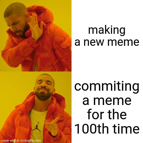 Drake Hotline Bling | making a new meme; commiting a meme for the 100th time | image tagged in memes,drake hotline bling | made w/ Imgflip meme maker