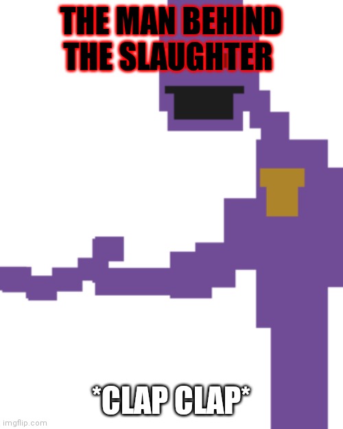 The Man Behind the Slaughter | THE MAN BEHIND THE SLAUGHTER; *CLAP CLAP* | image tagged in the man behind the slaughter | made w/ Imgflip meme maker