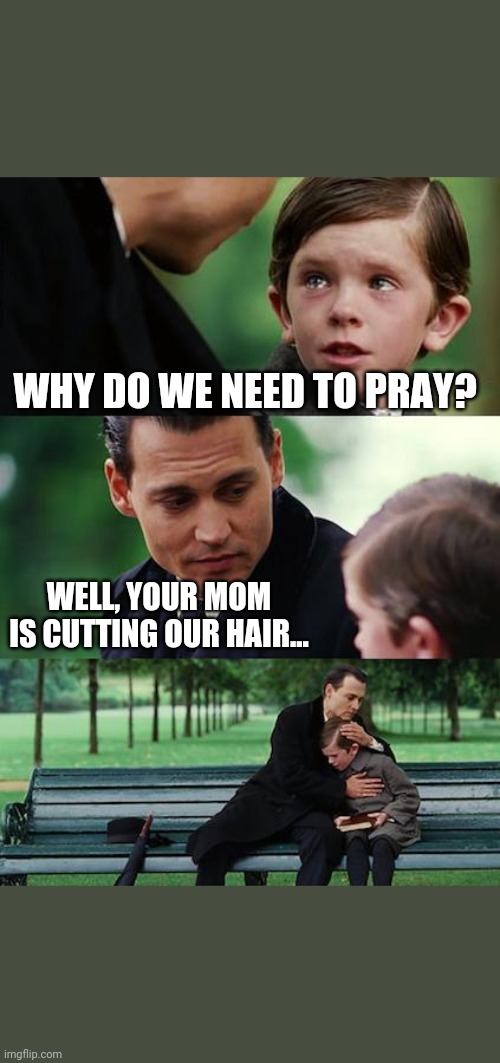 Finding Neverland | WHY DO WE NEED TO PRAY? WELL, YOUR MOM IS CUTTING OUR HAIR... | image tagged in memes,finding neverland | made w/ Imgflip meme maker