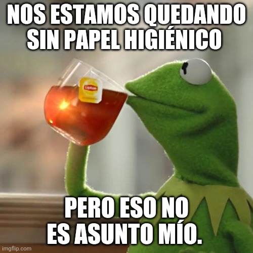 Kermit español dice | NOS ESTAMOS QUEDANDO SIN PAPEL HIGIÉNICO; PERO ESO NO ES ASUNTO MÍO. | image tagged in memes,but that's none of my business,kermit the frog | made w/ Imgflip meme maker