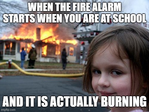 Disaster Girl | WHEN THE FIRE ALARM STARTS WHEN YOU ARE AT SCHOOL; AND IT IS ACTUALLY BURNING | image tagged in memes,disaster girl | made w/ Imgflip meme maker