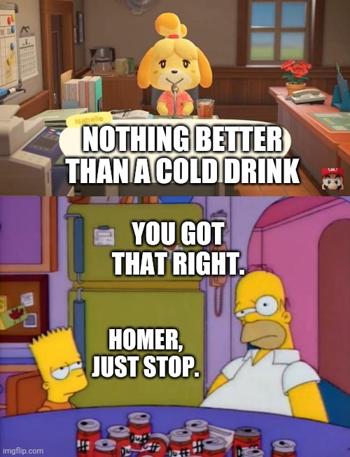 Now I Wondering What Is Isabelle Drinking | NOTHING BETTER THAN A COLD DRINK; YOU GOT THAT RIGHT. HOMER, JUST STOP. | image tagged in drunk homer,isabelle animal crossing announcement | made w/ Imgflip meme maker