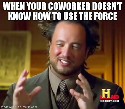 Ancient Aliens | WHEN YOUR COWORKER DOESN'T KNOW HOW TO USE THE FORCE | image tagged in memes,ancient aliens | made w/ Imgflip meme maker