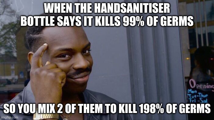 Roll Safe Think About It Meme | WHEN THE HANDSANITISER BOTTLE SAYS IT KILLS 99% OF GERMS; SO YOU MIX 2 OF THEM TO KILL 198% OF GERMS | image tagged in memes,roll safe think about it | made w/ Imgflip meme maker