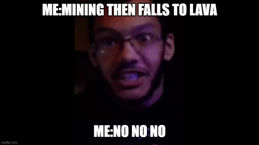 NO NO NO | ME:MINING THEN FALLS TO LAVA; ME:NO NO NO | image tagged in oh no | made w/ Imgflip meme maker