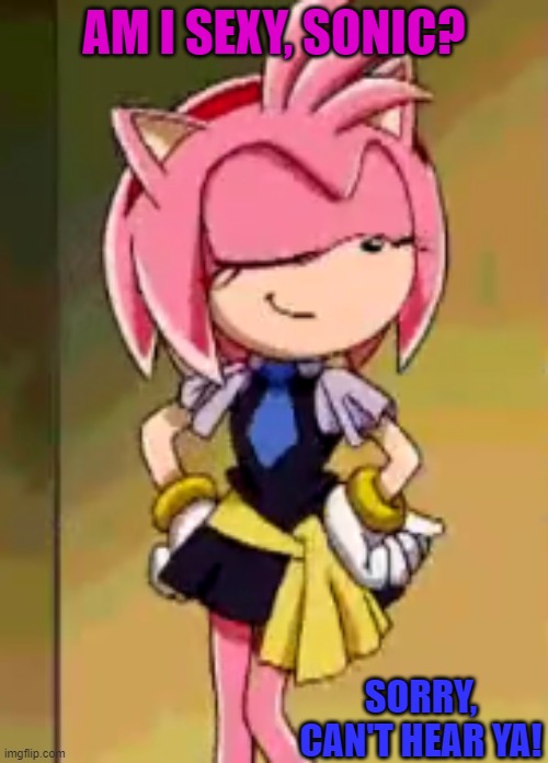 Flirty Amy | AM I SEXY, SONIC? SORRY, CAN'T HEAR YA! | image tagged in flirty amy,sonic the hedgehog,amy rose | made w/ Imgflip meme maker