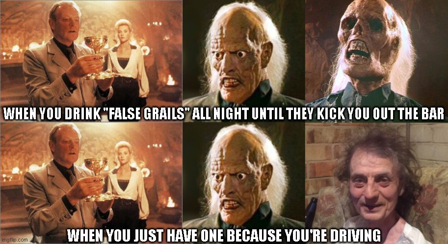 false grail cocktail night | WHEN YOU DRINK "FALSE GRAILS" ALL NIGHT UNTIL THEY KICK YOU OUT THE BAR; WHEN YOU JUST HAVE ONE BECAUSE YOU'RE DRIVING | image tagged in holy grail,indiana jones,funny,memes,cocktails,drinking | made w/ Imgflip meme maker