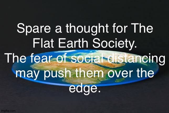 Covid 19 Fears for Flat Earthers. | image tagged in flat earth,covid-19,coronavirus,self isolation,funny memes | made w/ Imgflip meme maker