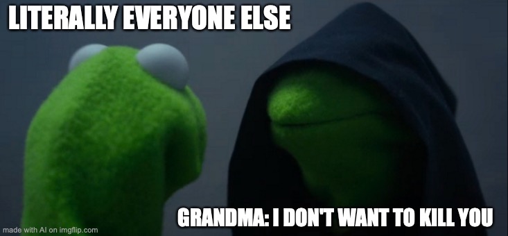 Evil Kermit | LITERALLY EVERYONE ELSE; GRANDMA: I DON'T WANT TO KILL YOU | image tagged in memes,evil kermit | made w/ Imgflip meme maker